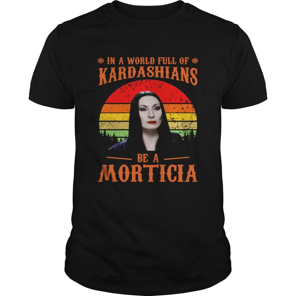 In A World Full Of Kardashians Be A Morticia Shirt